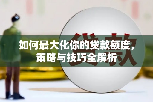 云南如何最大化你的贷款额度，策略与技巧全解析