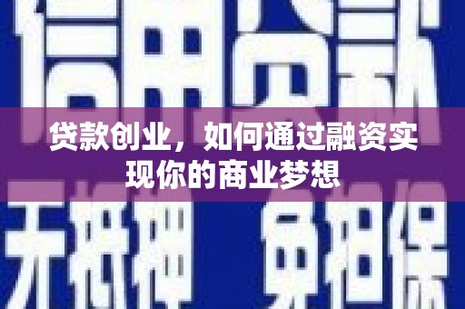 云南贷款创业，如何通过融资实现你的商业梦想