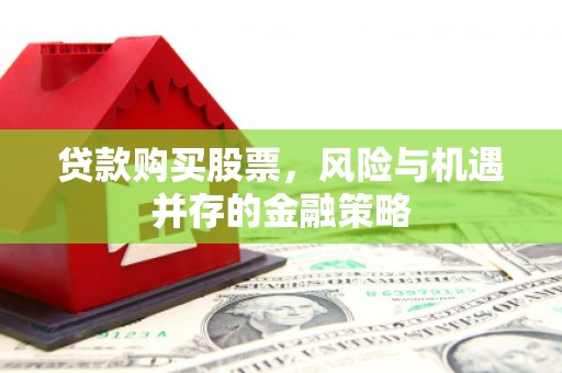 云南贷款购买股票，风险与机遇并存的金融策略
