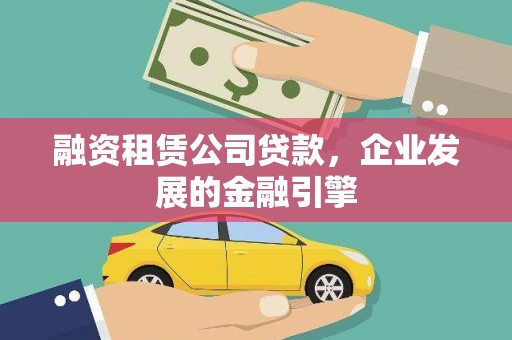 云南融资租赁公司贷款，企业发展的金融引擎