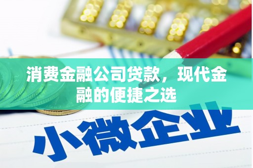云南消费金融公司贷款，现代金融的便捷之选