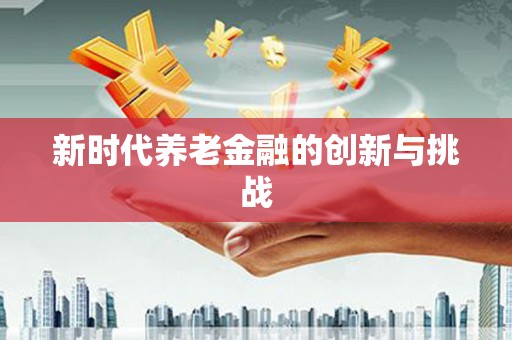 云南新时代养老金融的创新与挑战