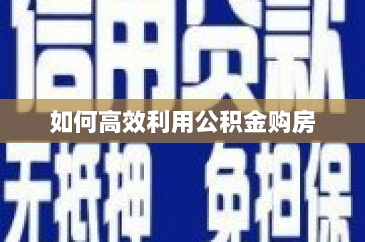 云南如何高效利用公积金购房