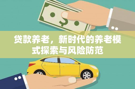 云南贷款养老，新时代的养老模式探索与风险防范