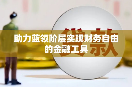 云南助力蓝领阶层实现财务自由的金融工具