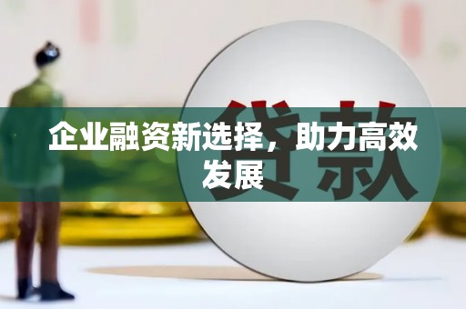 云南企业融资新选择，助力高效发展