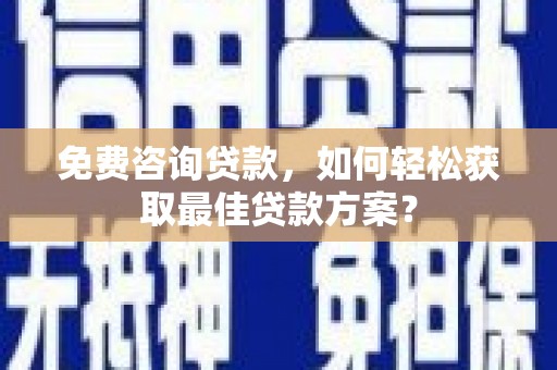 云南免费咨询贷款，如何轻松获取最佳贷款方案？
