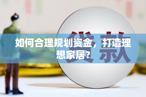云南如何合理规划资金，打造理想家居？