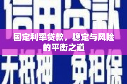 云南固定利率贷款，稳定与风险的平衡之道