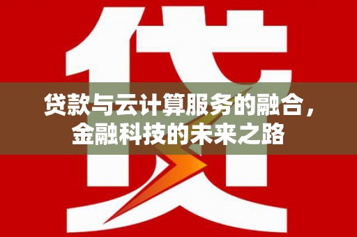 云南贷款与云计算服务的融合，金融科技的未来之路