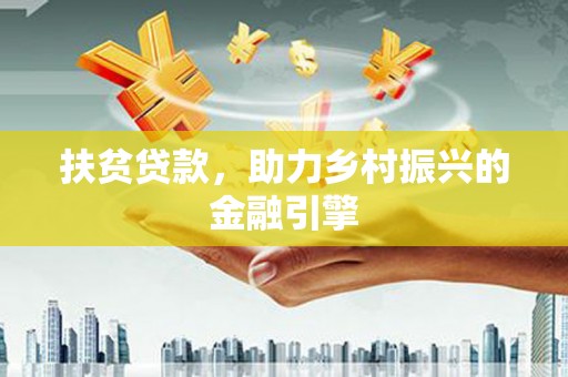 云南扶贫贷款，助力乡村振兴的金融引擎