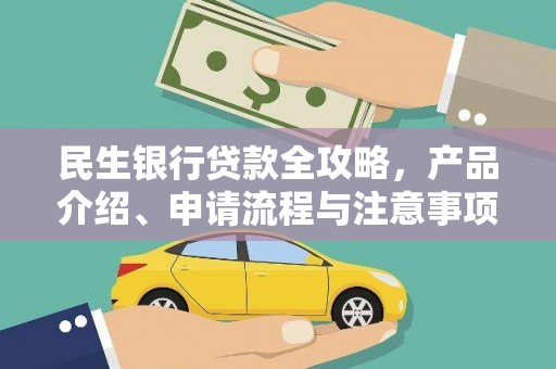 云南民生银行贷款全攻略，产品介绍、申请流程与注意事项